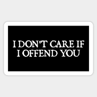 I Don't Care If I Offend You Magnet